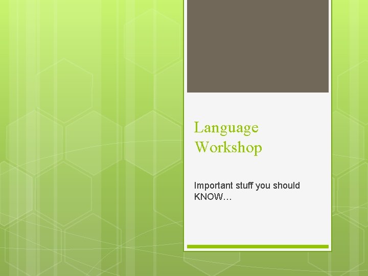 Language Workshop Important stuff you should KNOW… 