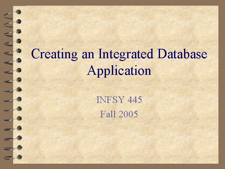 Creating an Integrated Database Application INFSY 445 Fall 2005 