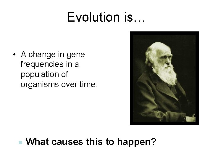 Evolution is… • A change in gene frequencies in a population of organisms over
