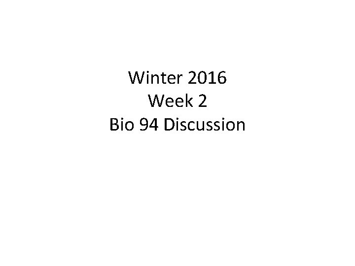 Winter 2016 Week 2 Bio 94 Discussion 