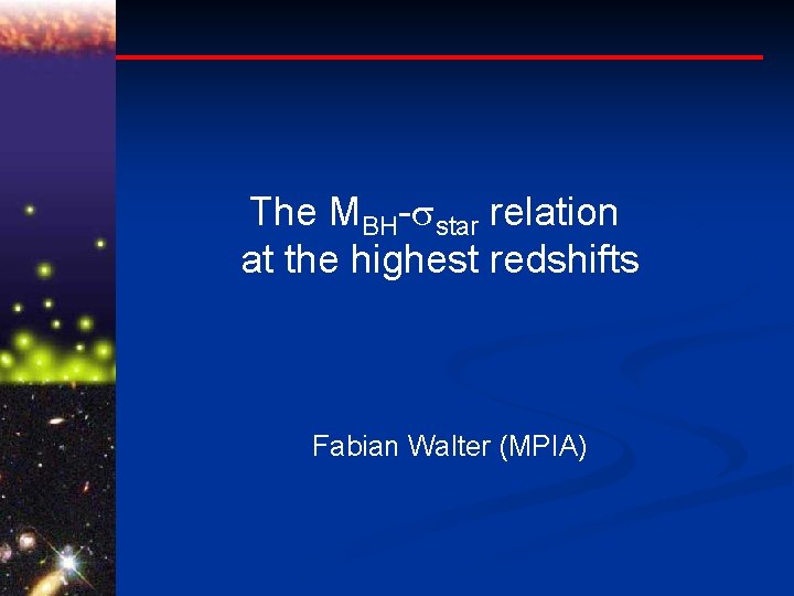 The MBH- star relation at the highest redshifts Fabian Walter (MPIA) 