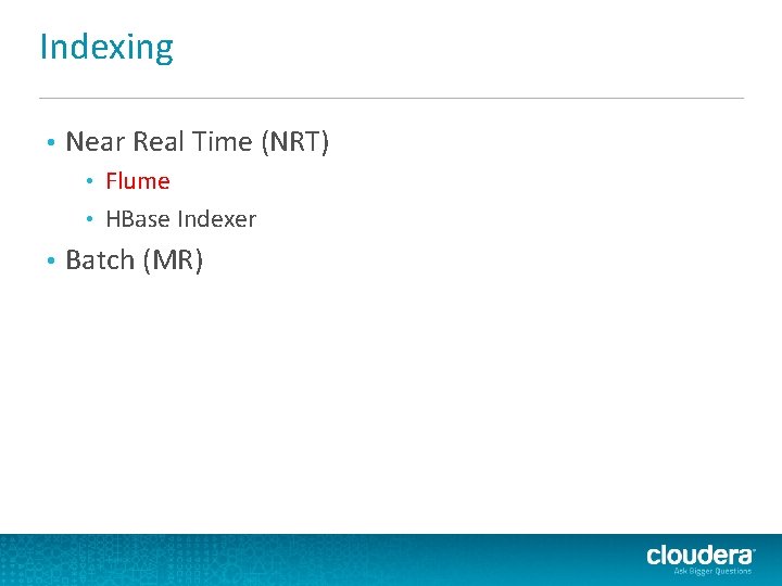 Indexing • Near Real Time (NRT) Flume • HBase Indexer • • Batch (MR) Indexing • Near Real Time (NRT) Flume • HBase Indexer • • Batch (MR)