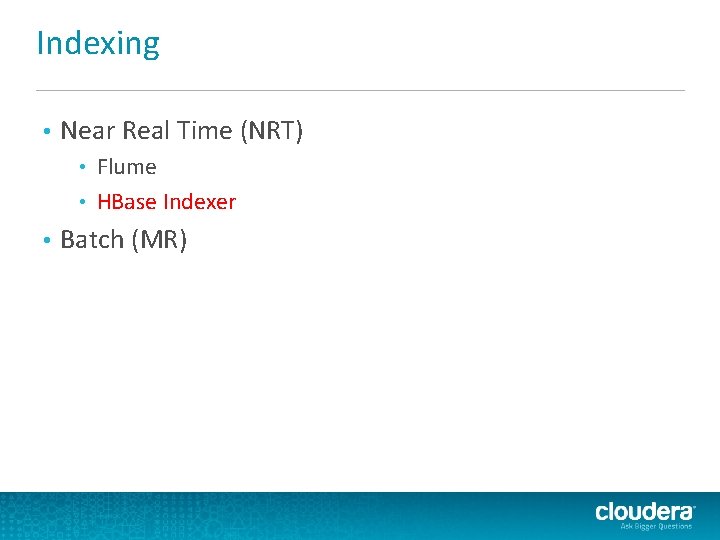 Indexing • Near Real Time (NRT) Flume • HBase Indexer • • Batch (MR) Indexing • Near Real Time (NRT) Flume • HBase Indexer • • Batch (MR)