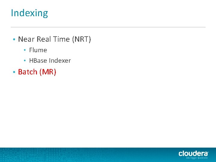 Indexing • Near Real Time (NRT) Flume • HBase Indexer • • Batch (MR) Indexing • Near Real Time (NRT) Flume • HBase Indexer • • Batch (MR)