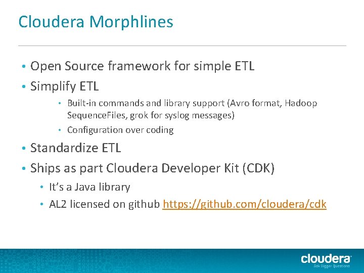 Cloudera Morphlines Open Source framework for simple ETL • Simplify ETL • Built-in commands Cloudera Morphlines Open Source framework for simple ETL • Simplify ETL • Built-in commands