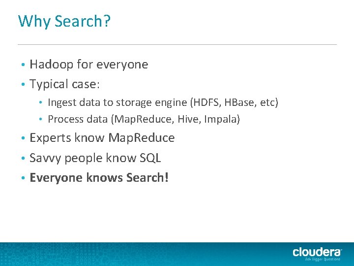 Why Search? Hadoop for everyone • Typical case: • Ingest data to storage engine Why Search? Hadoop for everyone • Typical case: • Ingest data to storage engine