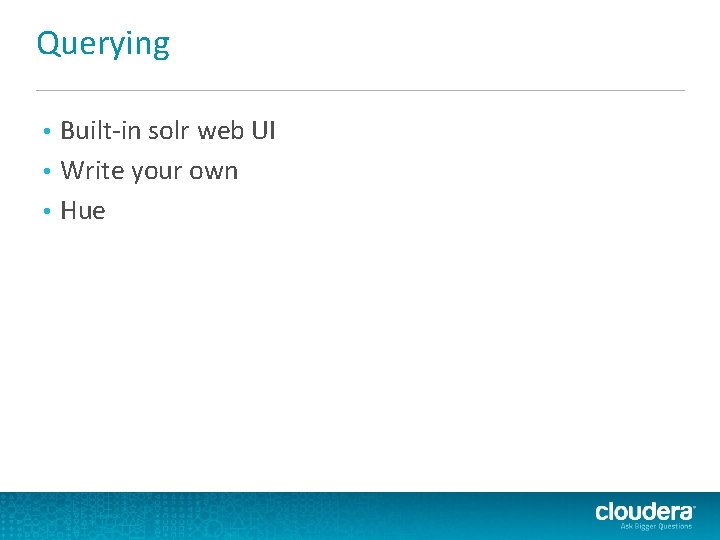 Querying Built-in solr web UI • Write your own • Hue • Querying Built-in solr web UI • Write your own • Hue •