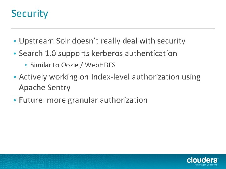 Security Upstream Solr doesn’t really deal with security • Search 1. 0 supports kerberos Security Upstream Solr doesn’t really deal with security • Search 1. 0 supports kerberos