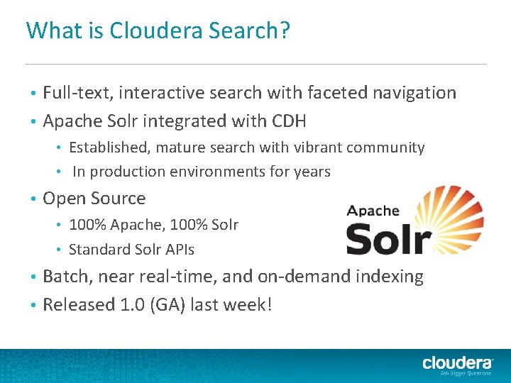 What is Cloudera Search? Full-text, interactive search with faceted navigation • Apache Solr integrated What is Cloudera Search? Full-text, interactive search with faceted navigation • Apache Solr integrated