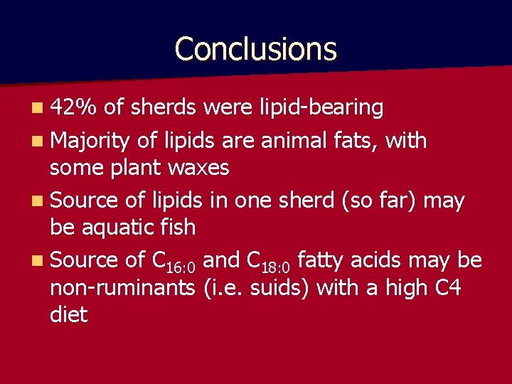 Conclusions n 42% of sherds were lipid-bearing n Majority of lipids are animal fats,