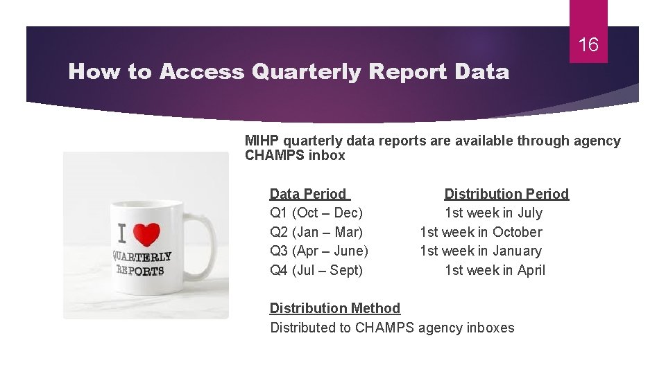 16 How to Access Quarterly Report Data MIHP quarterly data reports are available through