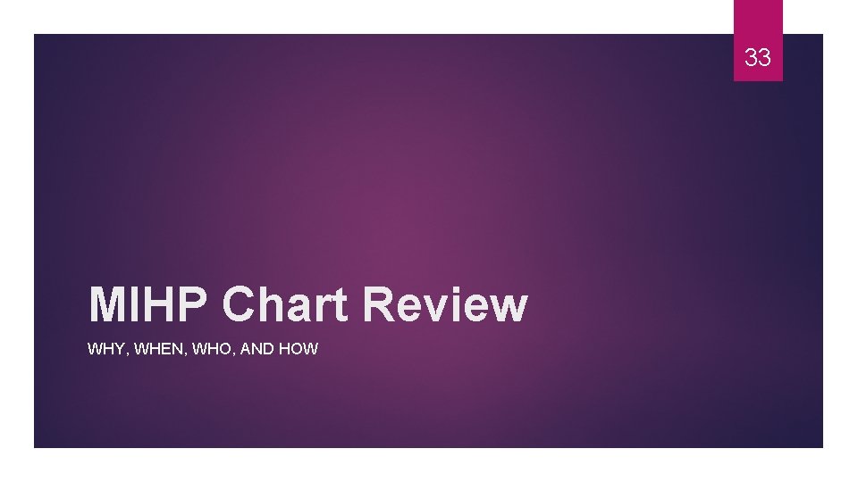 33 MIHP Chart Review WHY, WHEN, WHO, AND HOW 