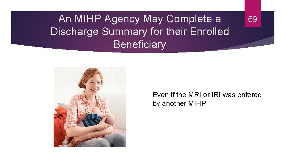 An MIHP Agency May Complete a Discharge Summary for their Enrolled Beneficiary 69 Even
