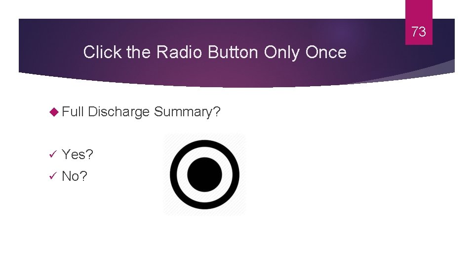 73 Click the Radio Button Only Once Full Discharge Summary? ü Yes? ü No?