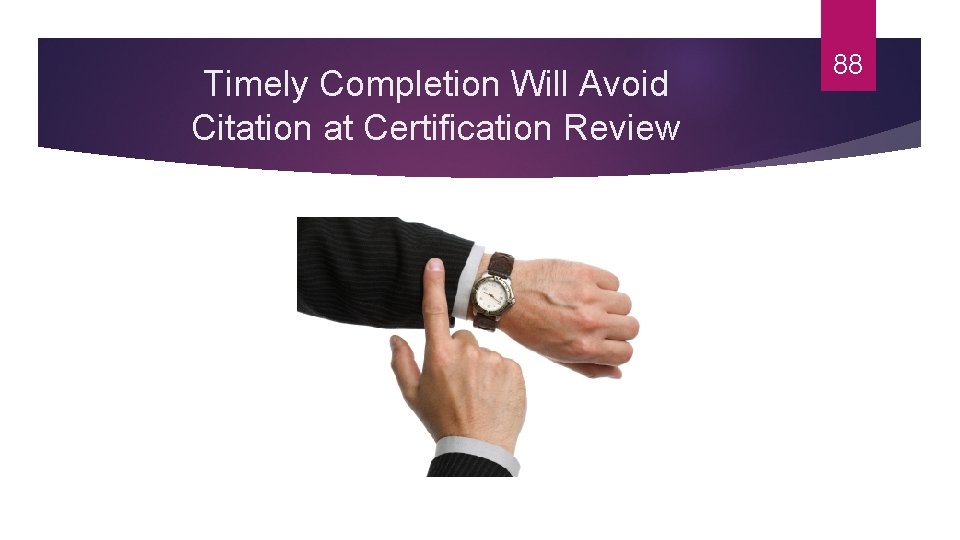 Timely Completion Will Avoid Citation at Certification Review 88 