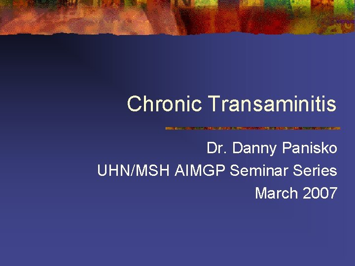 Chronic Transaminitis Dr. Danny Panisko UHN/MSH AIMGP Seminar Series March 2007 