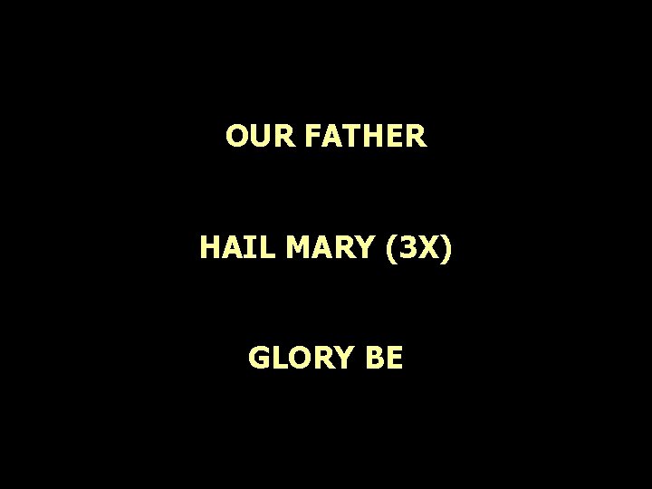 OUR FATHER HAIL MARY (3 X) GLORY BE OUR FATHER HAIL MARY (3 X) GLORY BE