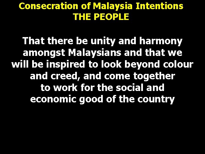 Consecration of Malaysia Intentions THE PEOPLE That there be unity and harmony amongst Malaysians Consecration of Malaysia Intentions THE PEOPLE That there be unity and harmony amongst Malaysians