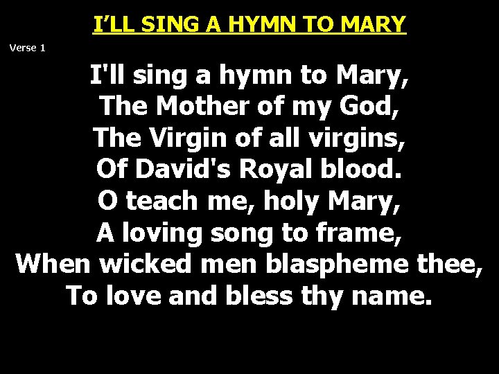 I’LL SING A HYMN TO MARY Verse 1 I'll sing a hymn to Mary, I’LL SING A HYMN TO MARY Verse 1 I'll sing a hymn to Mary,
