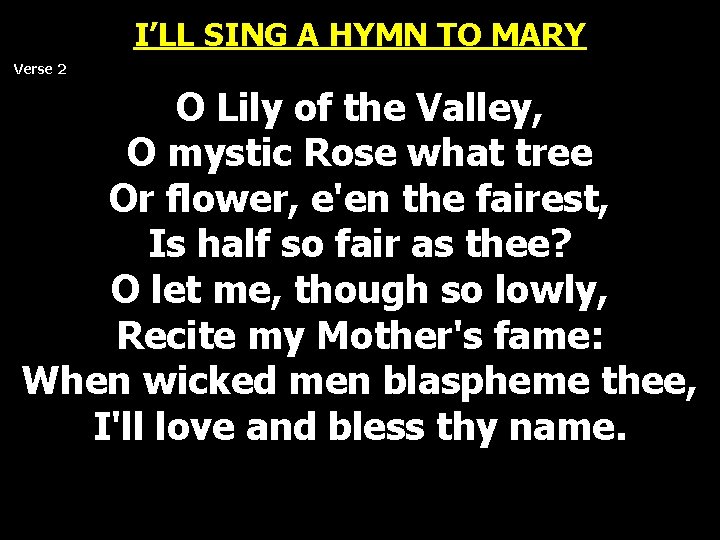 I’LL SING A HYMN TO MARY Verse 2 O Lily of the Valley, O I’LL SING A HYMN TO MARY Verse 2 O Lily of the Valley, O