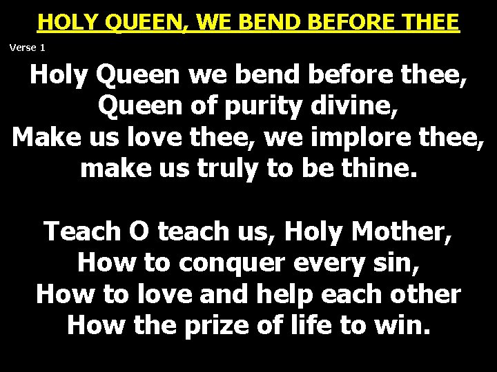 HOLY QUEEN, WE BEND BEFORE THEE Verse 1 Holy Queen we bend before thee, HOLY QUEEN, WE BEND BEFORE THEE Verse 1 Holy Queen we bend before thee,