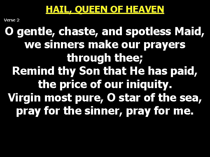 HAIL, QUEEN OF HEAVEN Verse 2 O gentle, chaste, and spotless Maid, we sinners HAIL, QUEEN OF HEAVEN Verse 2 O gentle, chaste, and spotless Maid, we sinners