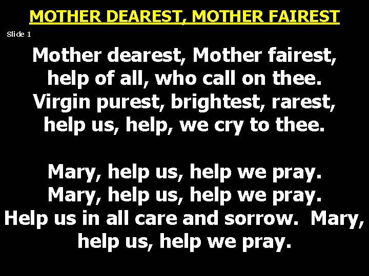 MOTHER DEAREST, MOTHER FAIREST Slide 1 Mother dearest, Mother fairest, help of all, who MOTHER DEAREST, MOTHER FAIREST Slide 1 Mother dearest, Mother fairest, help of all, who