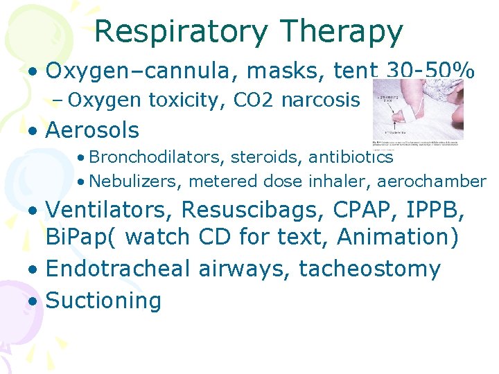 Respiratory Therapy • Oxygen–cannula, masks, tent 30 -50% – Oxygen toxicity, CO 2 narcosis