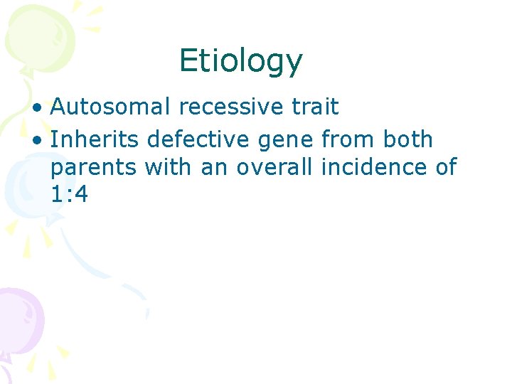 Etiology • Autosomal recessive trait • Inherits defective gene from both parents with an Etiology • Autosomal recessive trait • Inherits defective gene from both parents with an