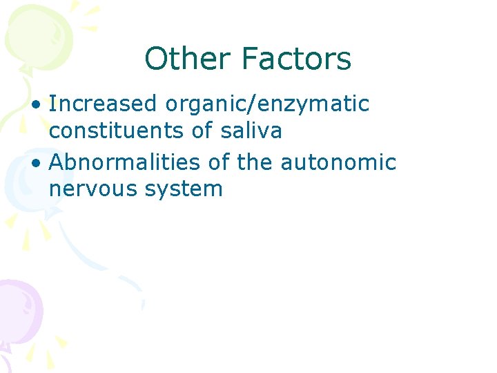 Other Factors • Increased organic/enzymatic constituents of saliva • Abnormalities of the autonomic nervous