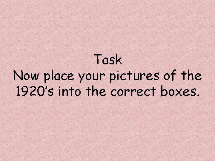 Task Now place your pictures of the 1920’s into the correct boxes. 