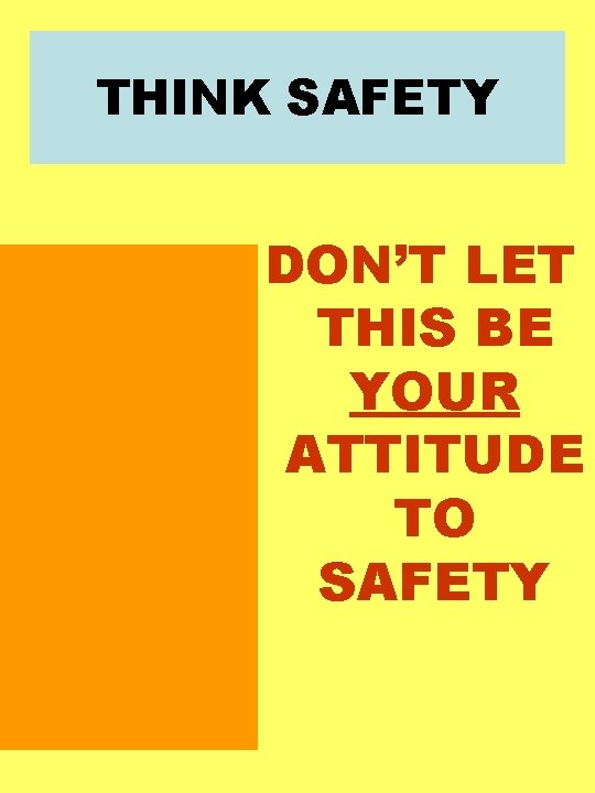 THINK SAFETY DON’T LET THIS BE YOUR ATTITUDE TO SAFETY THINK SAFETY DON’T LET THIS BE YOUR ATTITUDE TO SAFETY