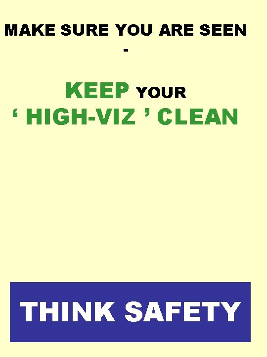 MAKE SURE YOU ARE SEEN - KEEP YOUR ‘ HIGH-VIZ ’ CLEAN THINK SAFETY MAKE SURE YOU ARE SEEN - KEEP YOUR ‘ HIGH-VIZ ’ CLEAN THINK SAFETY