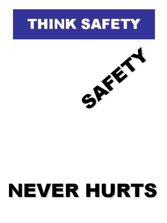 THINK SAFETY Y T E F A S NEVER HURTS THINK SAFETY Y T E F A S NEVER HURTS