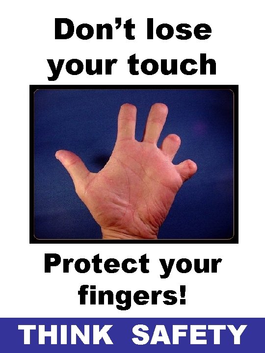 Don’t lose your touch Protect your fingers! THINK SAFETY Don’t lose your touch Protect your fingers! THINK SAFETY