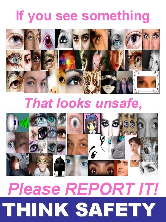 If you see something That looks unsafe, Please REPORT IT! THINK SAFETY If you see something That looks unsafe, Please REPORT IT! THINK SAFETY