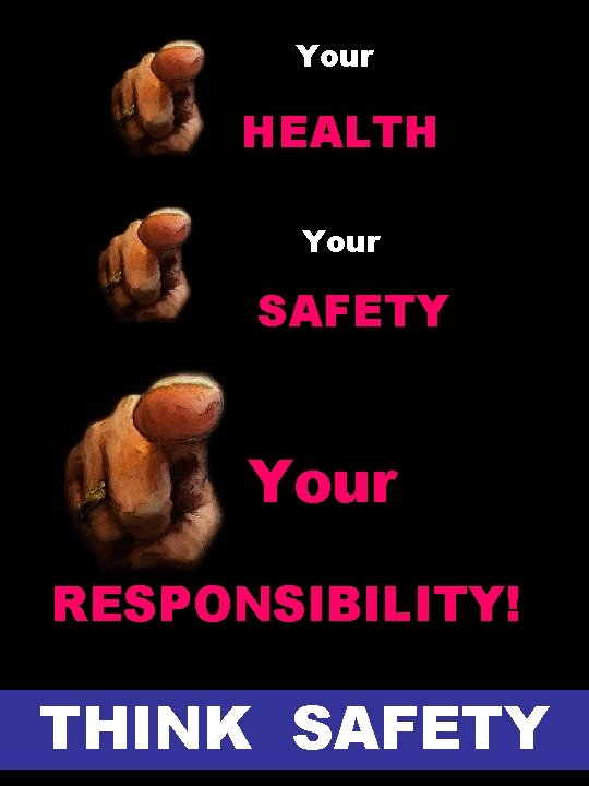 Your HEALTH Your SAFETY Your RESPONSIBILITY! THINK SAFETY Your HEALTH Your SAFETY Your RESPONSIBILITY! THINK SAFETY