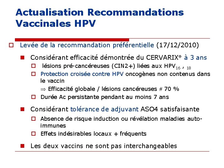 Actualisation Recommandations Vaccinales HPV o Levée de la recommandation préférentielle (17/12/2010) n Considérant efficacité Actualisation Recommandations Vaccinales HPV o Levée de la recommandation préférentielle (17/12/2010) n Considérant efficacité
