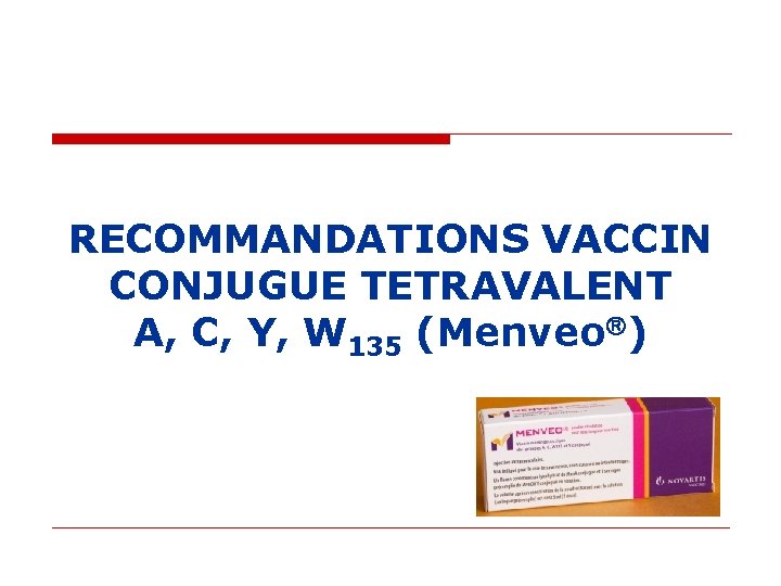 RECOMMANDATIONS VACCIN CONJUGUE TETRAVALENT A, C, Y, W 135 (Menveo ) RECOMMANDATIONS VACCIN CONJUGUE TETRAVALENT A, C, Y, W 135 (Menveo )
