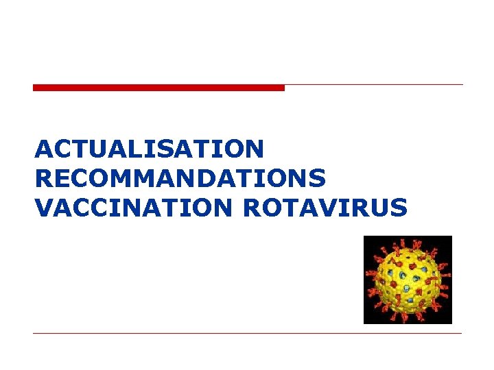 ACTUALISATION RECOMMANDATIONS VACCINATION ROTAVIRUS ACTUALISATION RECOMMANDATIONS VACCINATION ROTAVIRUS