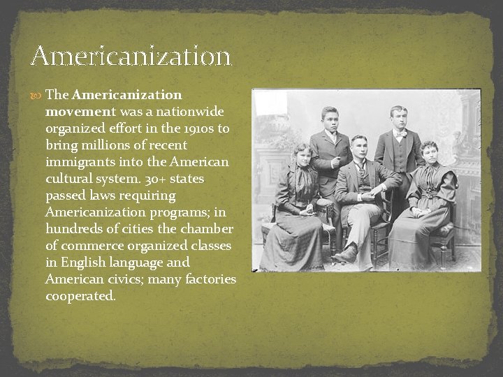 Americanization The Americanization movement was a nationwide organized effort in the 1910 s to