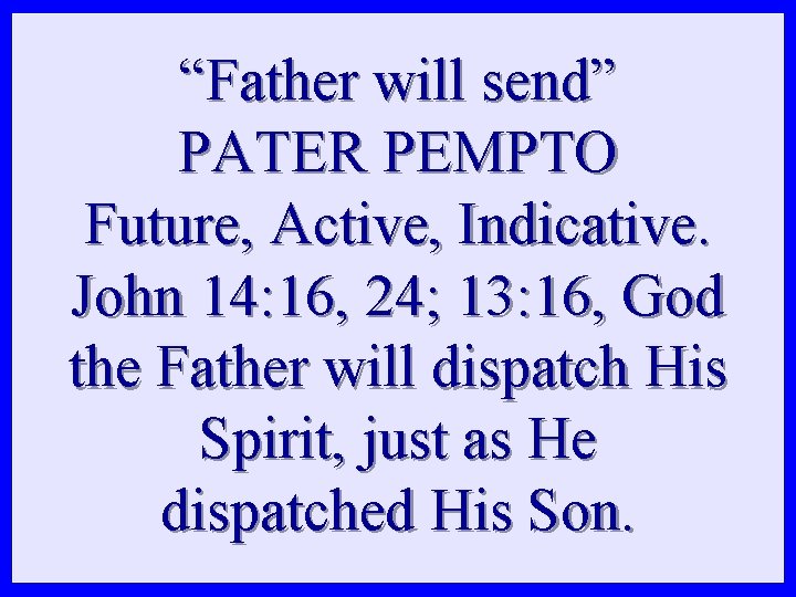 “Father will send” PATER PEMPTO Future, Active, Indicative. John 14: 16, 24; 13: 16, “Father will send” PATER PEMPTO Future, Active, Indicative. John 14: 16, 24; 13: 16,