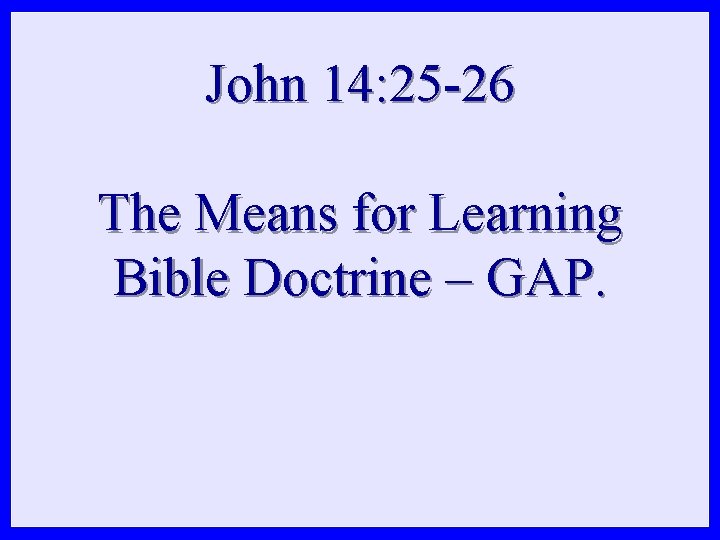 John 14: 25 -26 The Means for Learning Bible Doctrine – GAP. John 14: 25 -26 The Means for Learning Bible Doctrine – GAP.