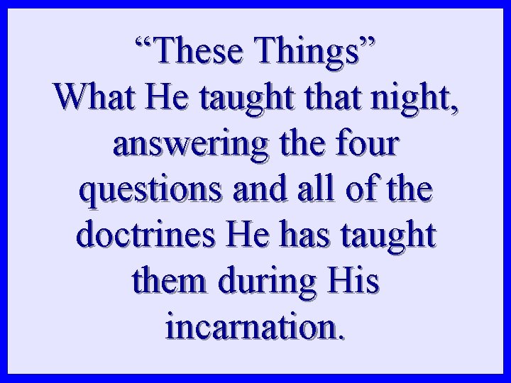 “These Things” What He taught that night, answering the four questions and all of “These Things” What He taught that night, answering the four questions and all of
