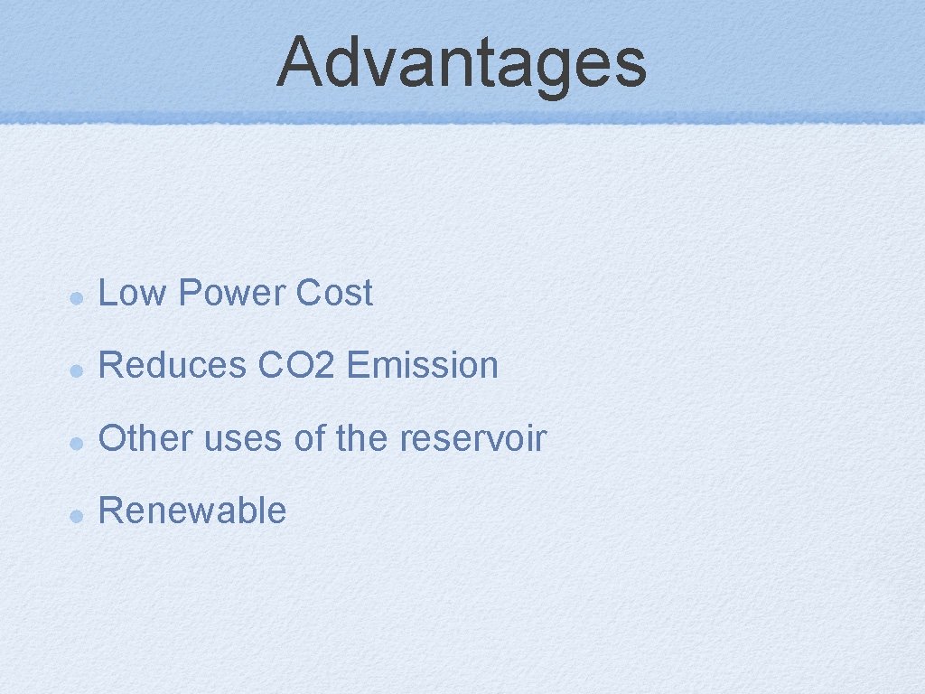 Advantages Low Power Cost Reduces CO 2 Emission Other uses of the reservoir Renewable