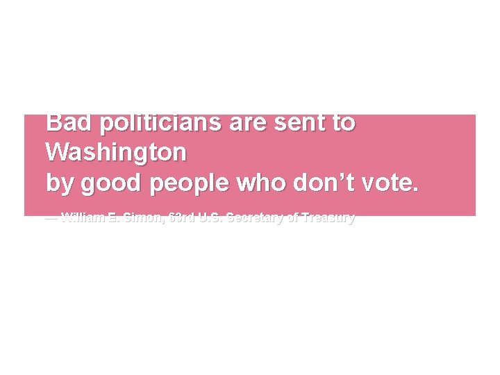 Bad politicians are sent to Washington by good people who don’t vote. — William