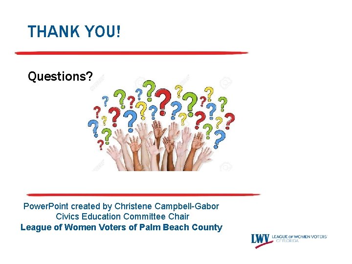 THANK YOU! Questions? Power. Point created by Christene Campbell-Gabor Civics Education Committee Chair League