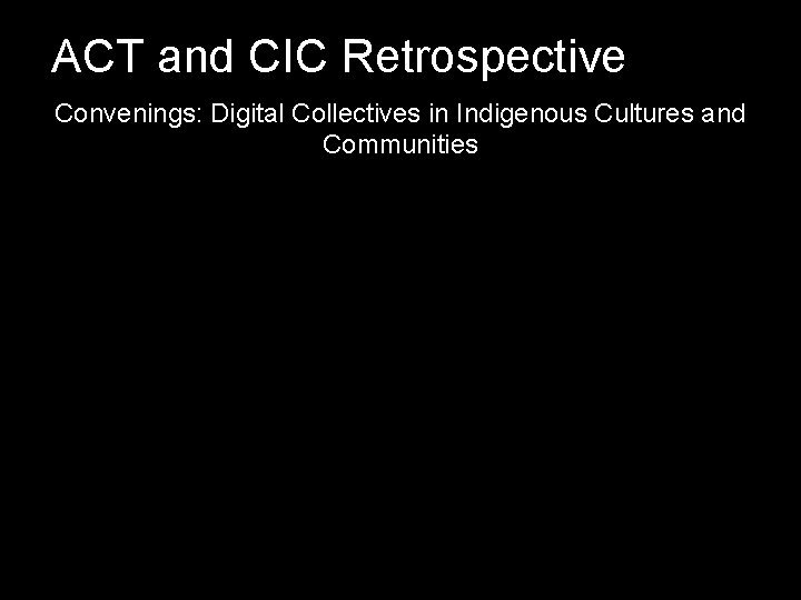 ACT and CIC Retrospective Convenings: Digital Collectives in Indigenous Cultures and Communities 