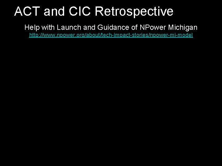 ACT and CIC Retrospective Help with Launch and Guidance of NPower Michigan http: //www.