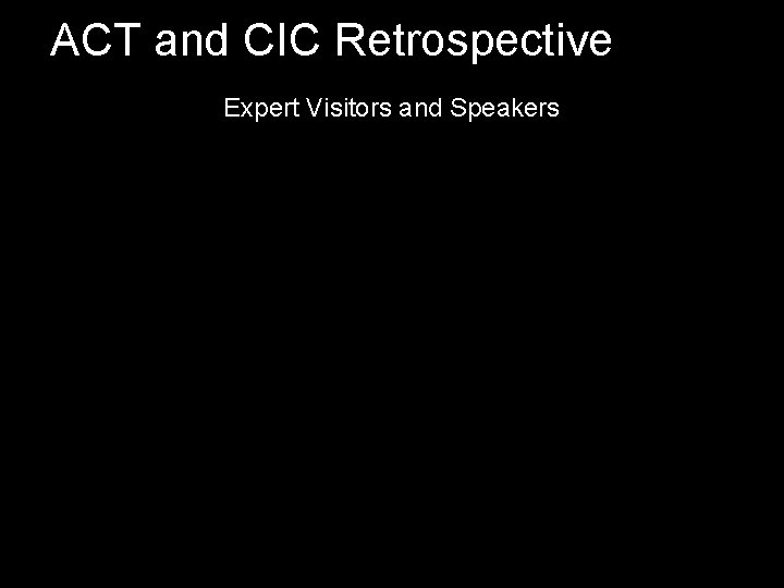ACT and CIC Retrospective Expert Visitors and Speakers 